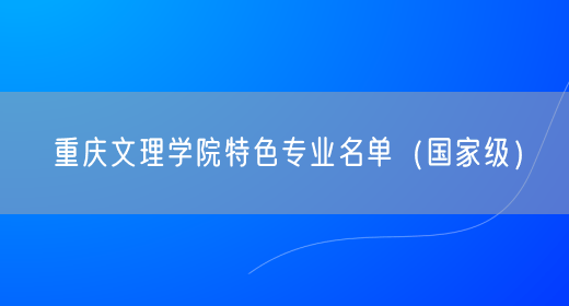 重庆文理学院特色专业名单（国家级）