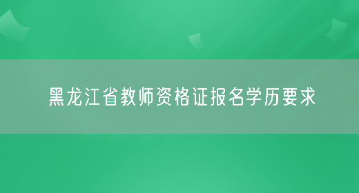 黑龙江省教师资格证报名学历要求