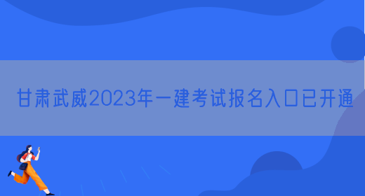 甘肃武威2023年一建考试报名入口已开通