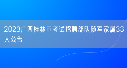 2023广西桂林市考试招聘部队随军家属33人公告