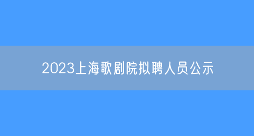 2023上海歌剧院拟聘人员公示