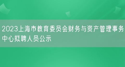 2023上海市教育委员会财务与资产管理事务中心拟聘人员公示